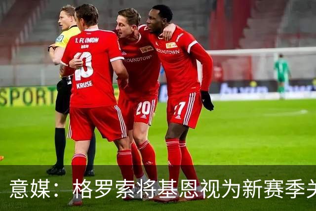 意媒：格罗索将基恩视为新赛季关键人物，已明确表达将其留队意愿
